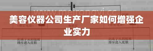 美容仪器公司生产厂家如何增强企业实力