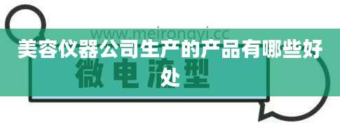 美容仪器公司生产的产品有哪些好处