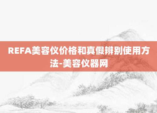 REFA美容仪价格和真假辨别使用方法-美容仪器网