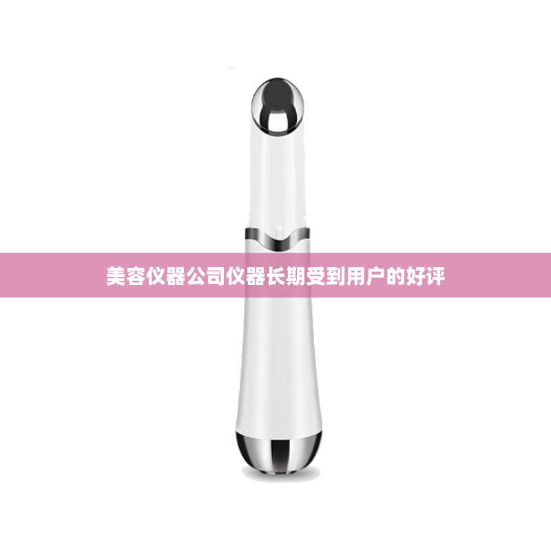 美容仪器公司仪器长期受到用户的好评