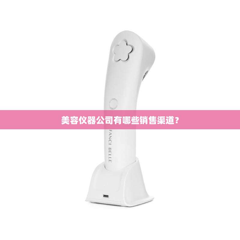 美容仪器公司有哪些销售渠道？