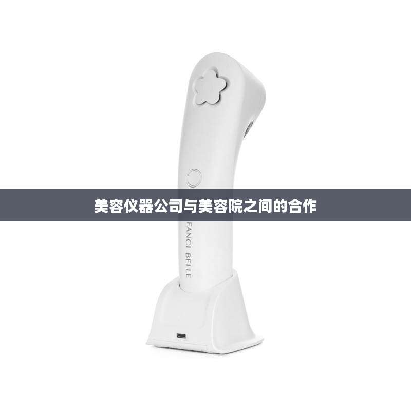 美容仪器公司与美容院之间的合作