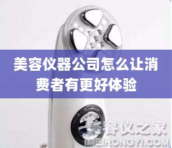 美容仪器公司怎么让消费者有更好体验