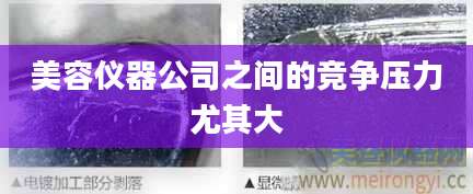 美容仪器公司之间的竞争压力尤其大