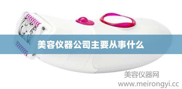 美容仪器公司主要从事什么