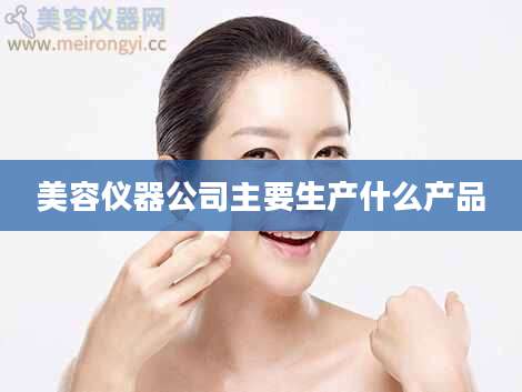 美容仪器公司主要生产什么产品