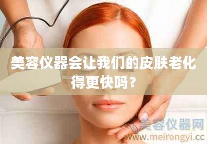 美容仪器会让我们的皮肤老化得更快吗？