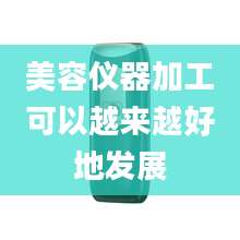 美容仪器加工可以越来越好地发展