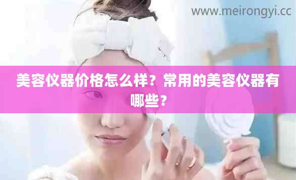 美容仪器价格怎么样？常用的美容仪器有哪些？