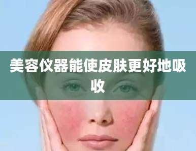 美容仪器能使皮肤更好地吸收