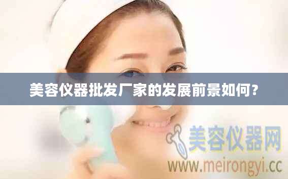 美容仪器批发厂家的发展前景如何？