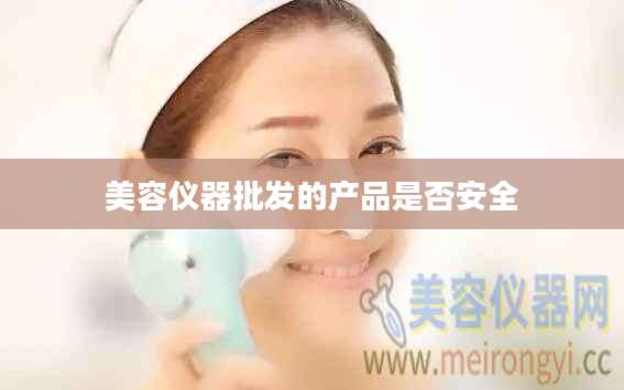 美容仪器批发的产品是否安全