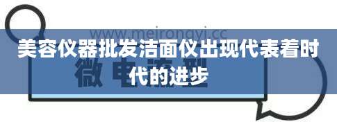 美容仪器批发洁面仪出现代表着时代的进步