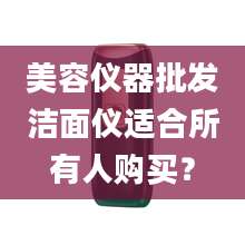 美容仪器批发洁面仪适合所有人购买？