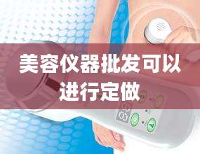 美容仪器批发可以进行定做
