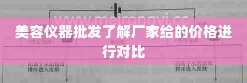 美容仪器批发了解厂家给的价格进行对比
