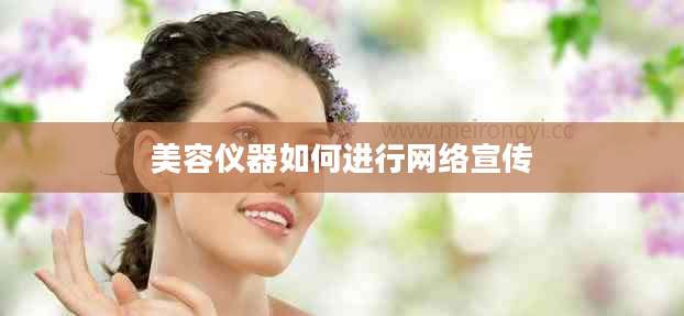 美容仪器如何进行网络宣传
