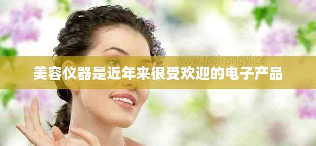 美容仪器是近年来很受欢迎的电子产品