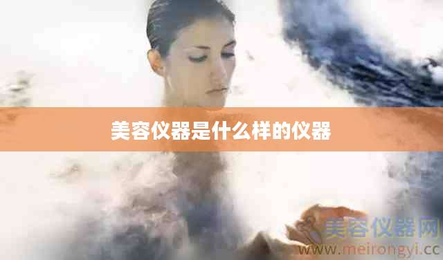美容仪器是什么样的仪器