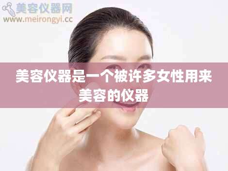 美容仪器是一个被许多女性用来美容的仪器