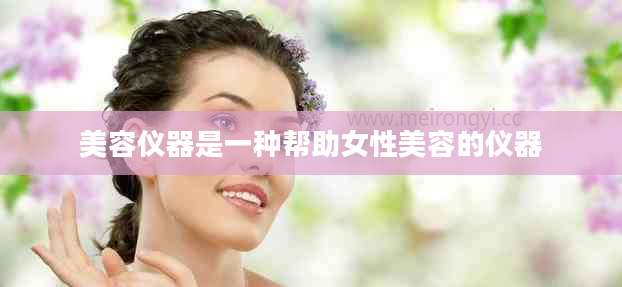 美容仪器是一种帮助女性美容的仪器