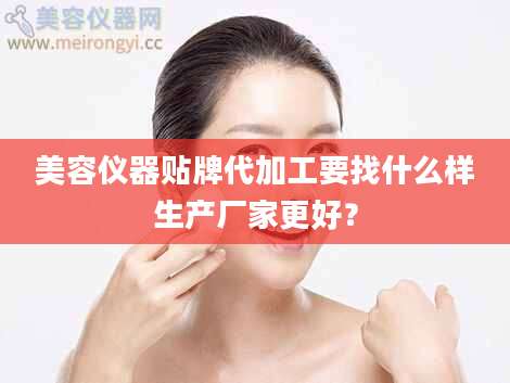 美容仪器贴牌代加工要找什么样生产厂家更好？