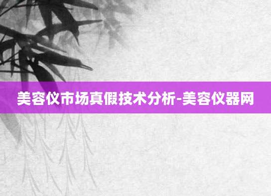 美容仪市场真假技术分析-美容仪器网