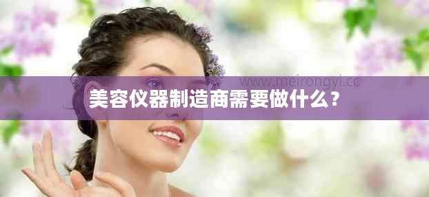 美容仪器制造商需要做什么？