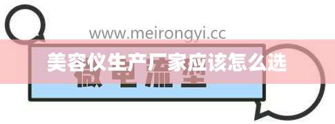 美容仪生产厂家应该怎么选