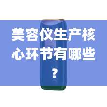 美容仪生产核心环节有哪些？