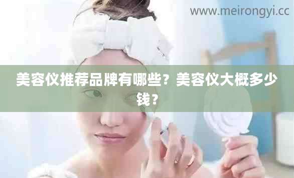 美容仪推荐品牌有哪些？美容仪大概多少钱？