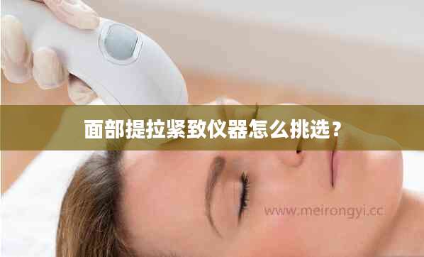 面部提拉紧致仪器怎么挑选？