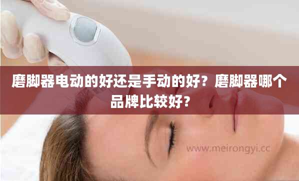 磨脚器电动的好还是手动的好？磨脚器哪个品牌比较好？
