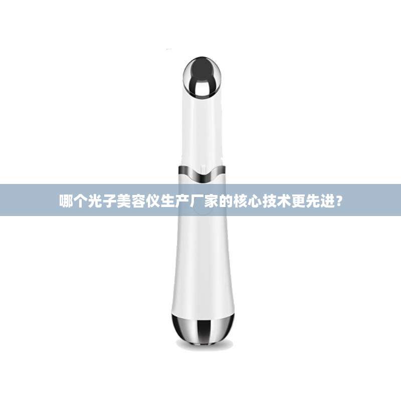 哪个光子美容仪生产厂家的核心技术更先进？