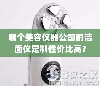 哪个美容仪器公司的洁面仪定制性价比高？