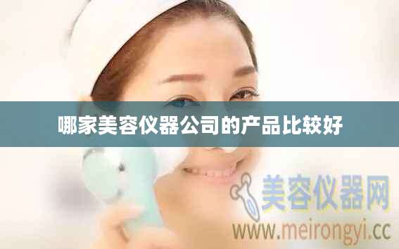 哪家美容仪器公司的产品比较好