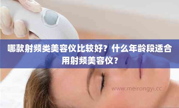 哪款射频类美容仪比较好？什么年龄段适合用射频美容仪？