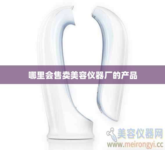 哪里会售卖美容仪器厂的产品