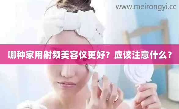 哪种家用射频美容仪更好？应该注意什么？