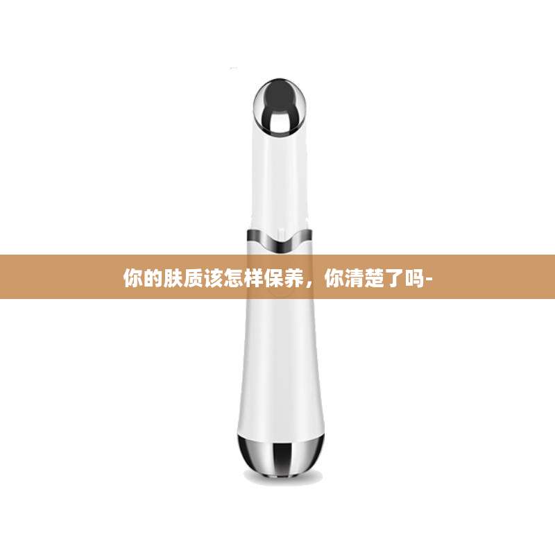 你的肤质该怎样保养，你清楚了吗-