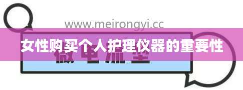 女性购买个人护理仪器的重要性