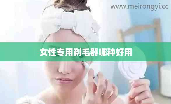 女性专用剃毛器哪种好用