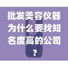 批发美容仪器为什么要找知名度高的公司？