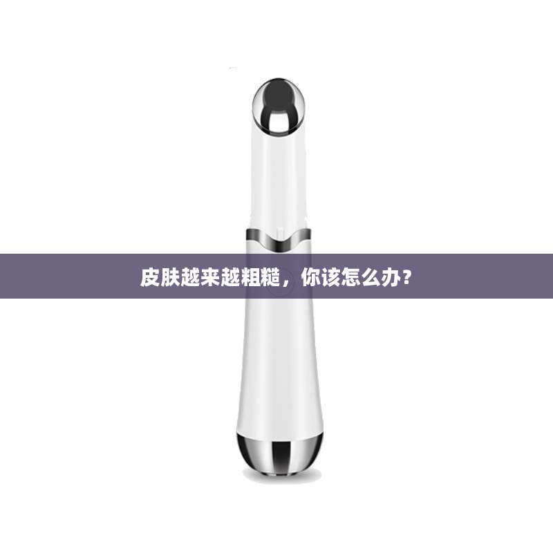皮肤越来越粗糙，你该怎么办？