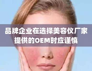 品牌企业在选择美容仪厂家提供的OEM时应谨慎