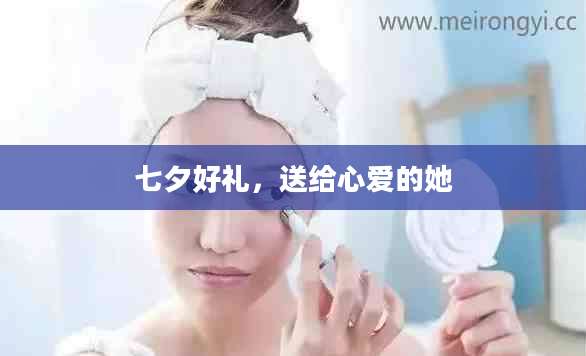 七夕好礼，送给心爱的她