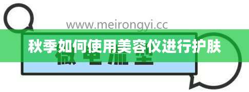 秋季如何使用美容仪进行护肤