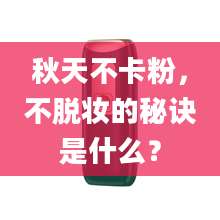 秋天不卡粉，不脱妆的秘诀是什么？