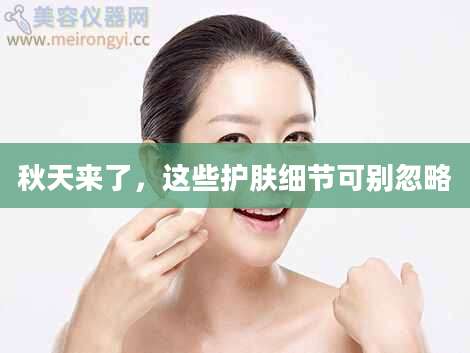 秋天来了，这些护肤细节可别忽略