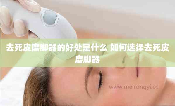 去死皮磨脚器的好处是什么 如何选择去死皮磨脚器